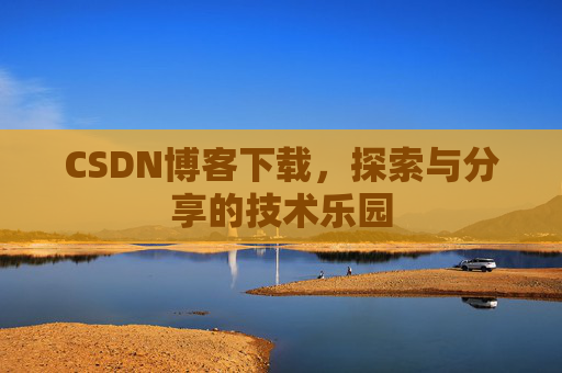 CSDN博客下载,探索与分享的技术乐园 CSDN博客下载,探索与分享的技术乐园